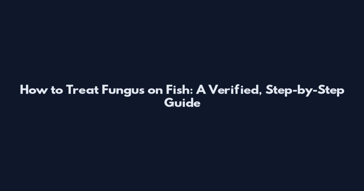 How to Treat Fungus on Fish: A Verified, Step-by-Step Guide