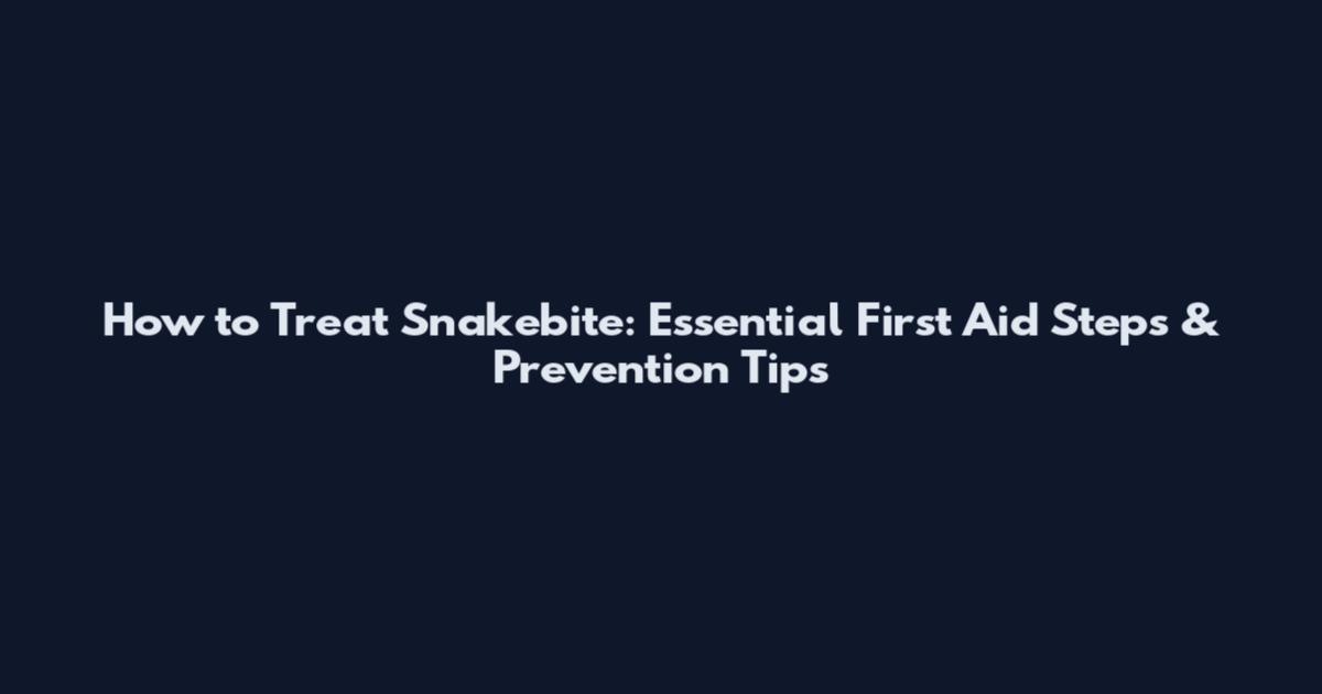 How to Treat Snakebite: Essential First Aid Steps & Prevention Tips