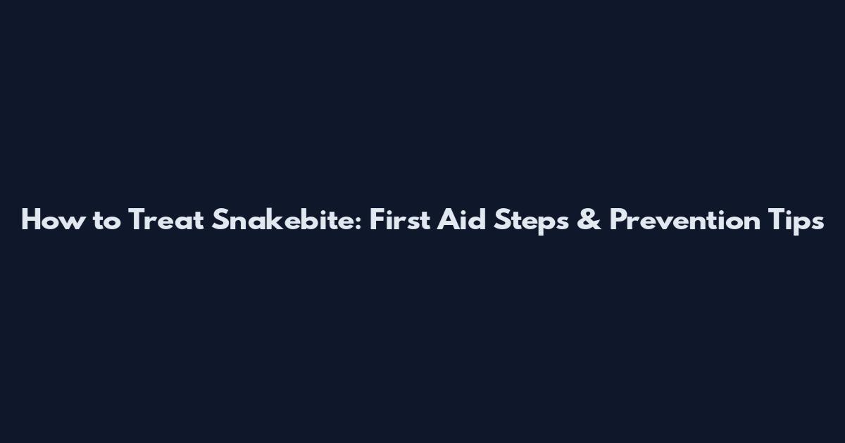 How to Treat Snakebite: First Aid Steps & Prevention Tips