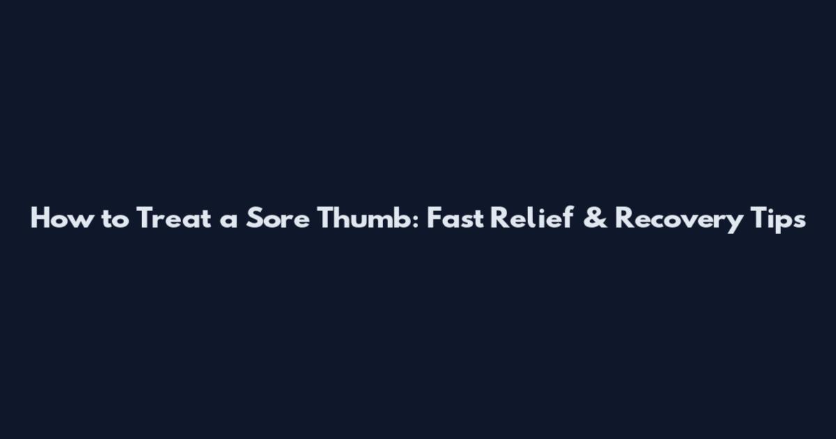 How to Treat a Sore Thumb: Fast Relief & Recovery Tips