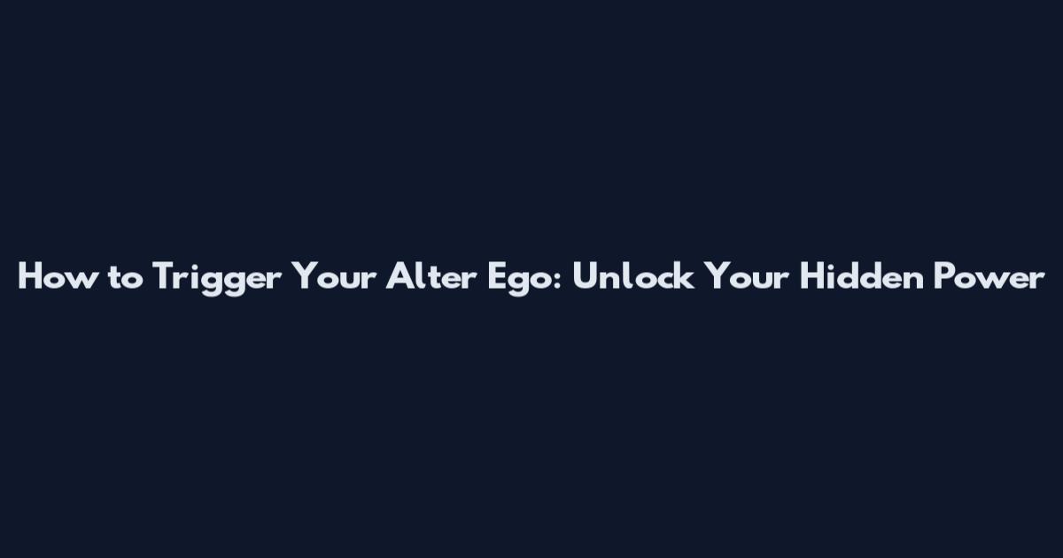 How to Trigger Your Alter Ego: Unlock Your Hidden Power