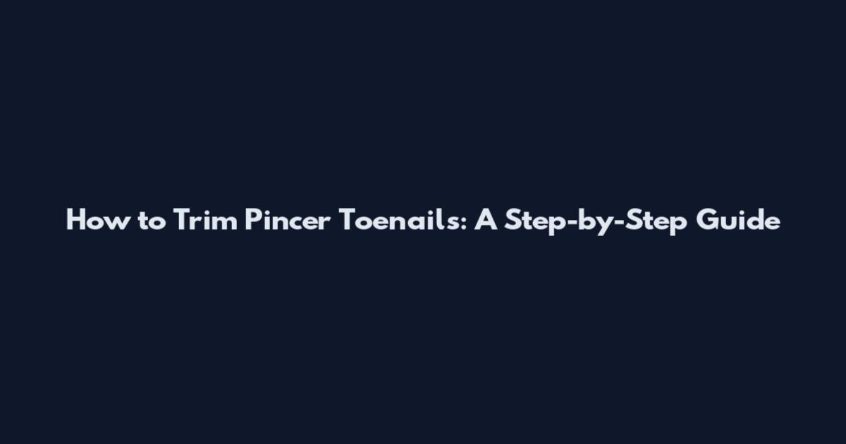 How to Trim Pincer Toenails: A Step-by-Step Guide