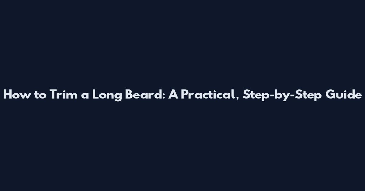 How to Trim a Long Beard: A Practical, Step-by-Step Guide