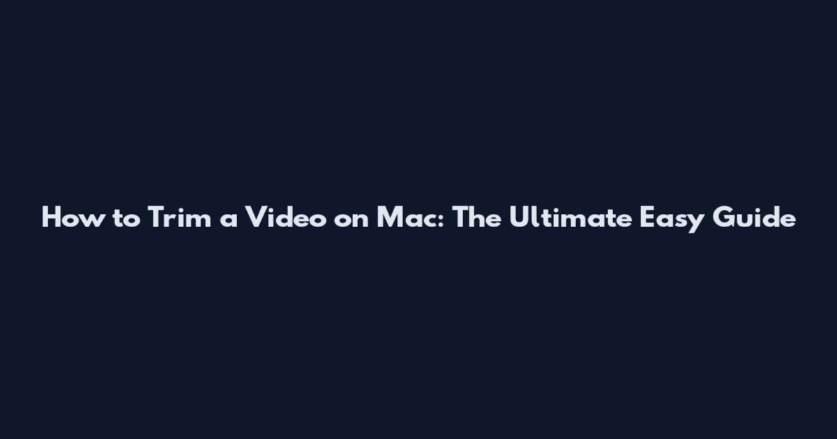 How to Trim a Video on Mac: The Ultimate Easy Guide