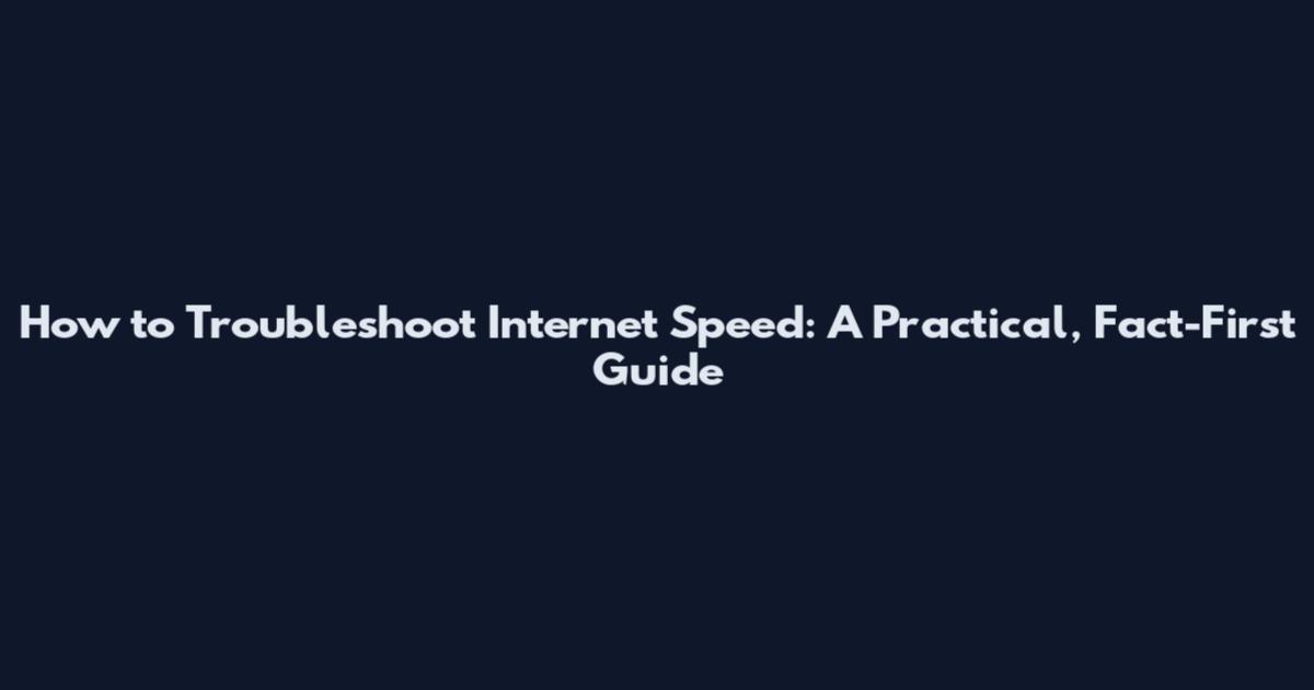 How to Troubleshoot Internet Speed: A Practical, Fact-First Guide