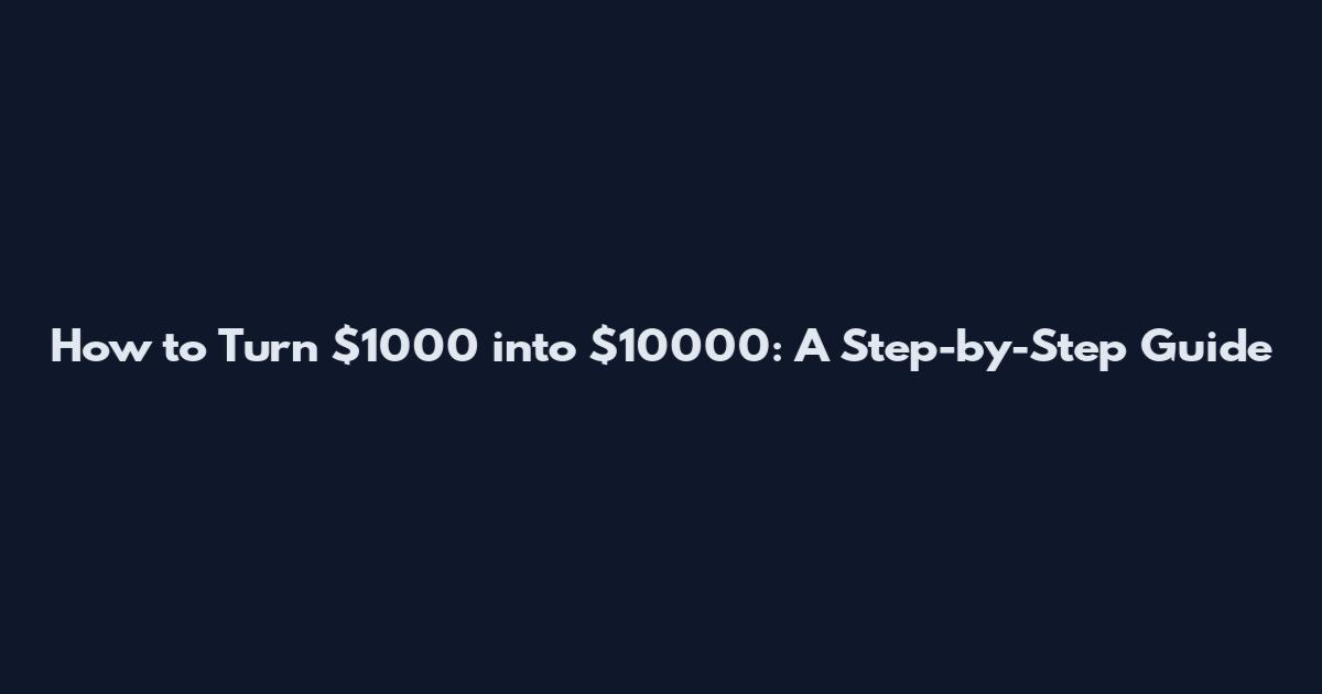 How to Turn $1000 into $10000: A Step-by-Step Guide