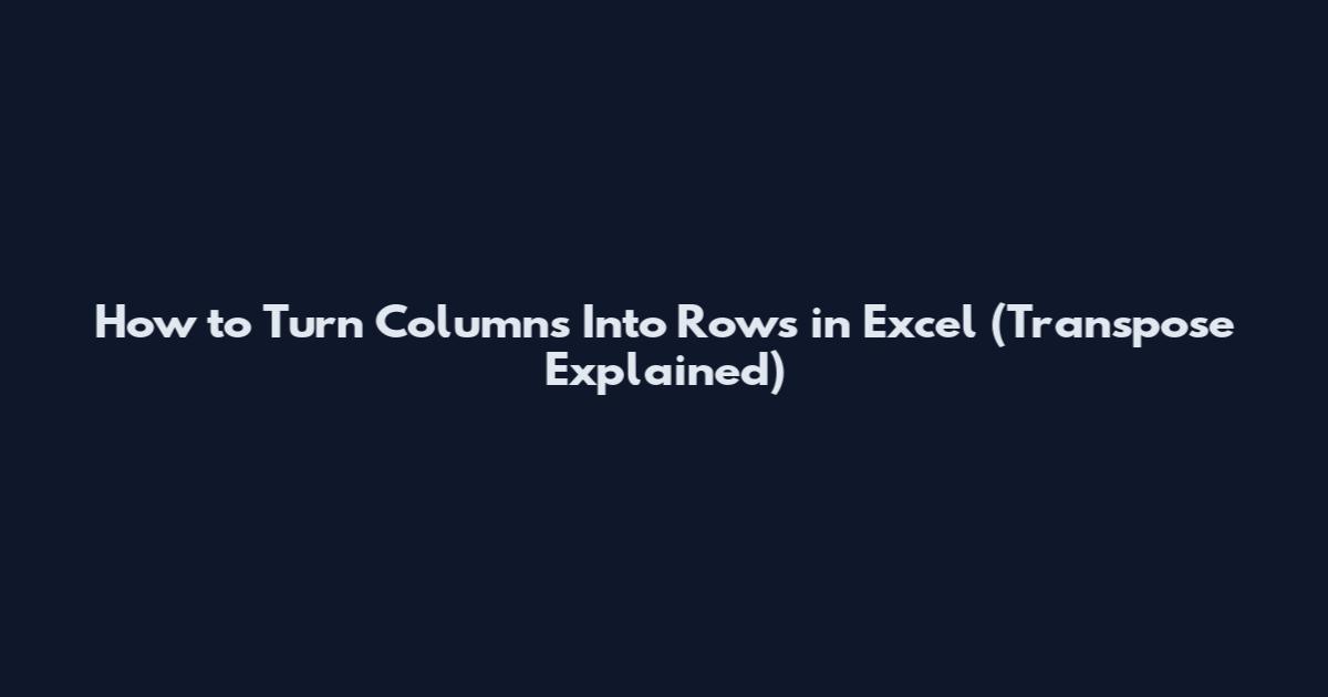How to Turn Columns Into Rows in Excel (Transpose Explained)
