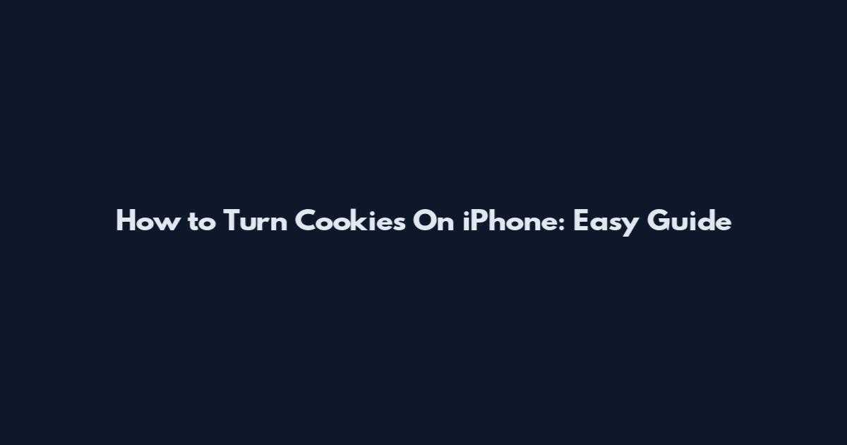 How to Turn Cookies On iPhone: Easy Guide