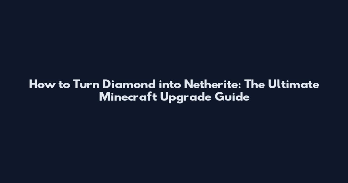 How to Turn Diamond into Netherite: The Ultimate Minecraft Upgrade Guide