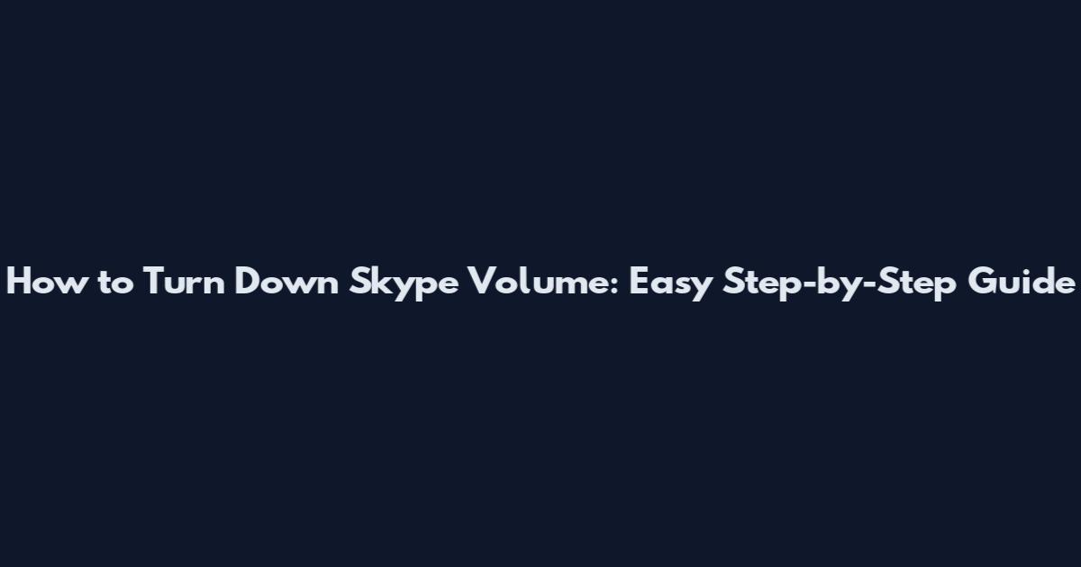 How to Turn Down Skype Volume: Easy Step-by-Step Guide