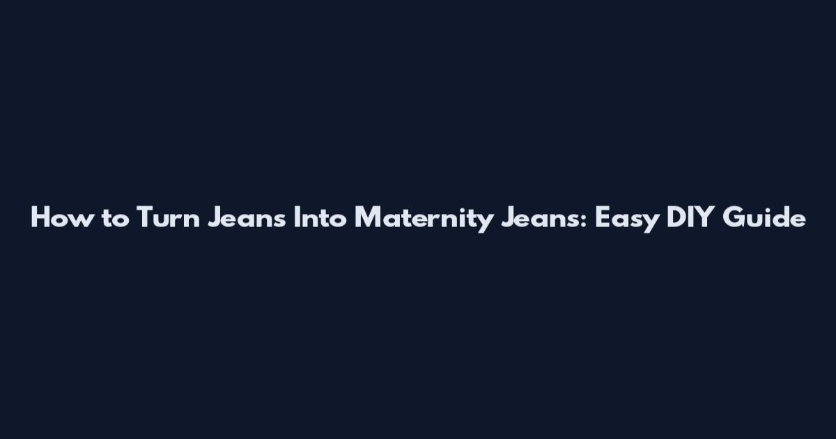 How to Turn Jeans Into Maternity Jeans: Easy DIY Guide