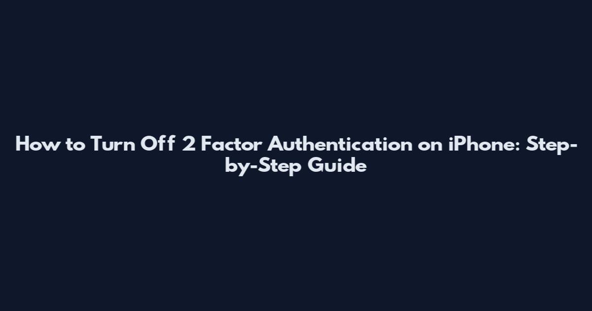 How to Turn Off 2 Factor Authentication on iPhone: Step-by-Step Guide
