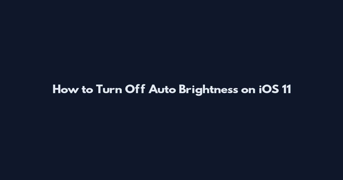 How to Turn Off Auto Brightness on iOS 11