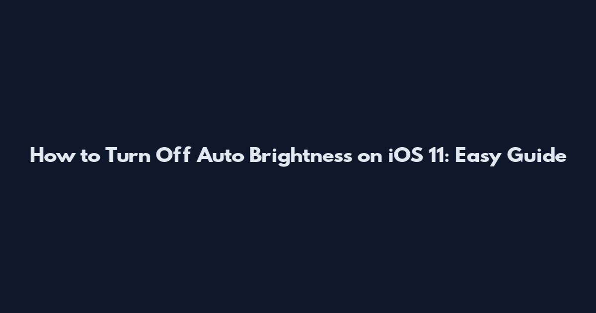 How to Turn Off Auto Brightness on iOS 11: Easy Guide