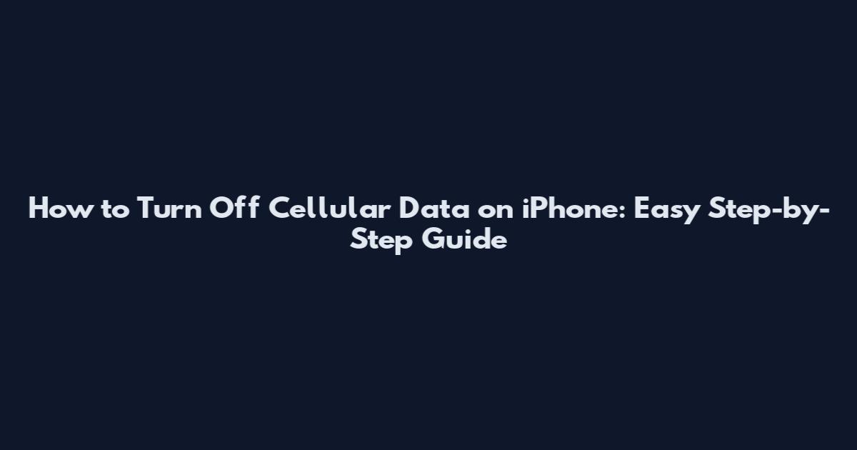 How to Turn Off Cellular Data on iPhone: Easy Step-by-Step Guide