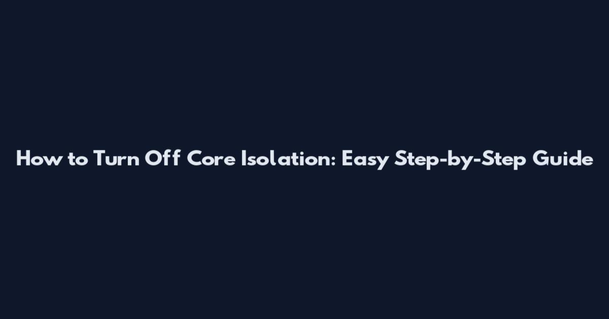 How to Turn Off Core Isolation: Easy Step-by-Step Guide