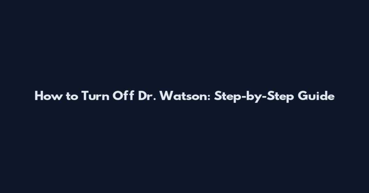How to Turn Off Dr. Watson: Step-by-Step Guide
