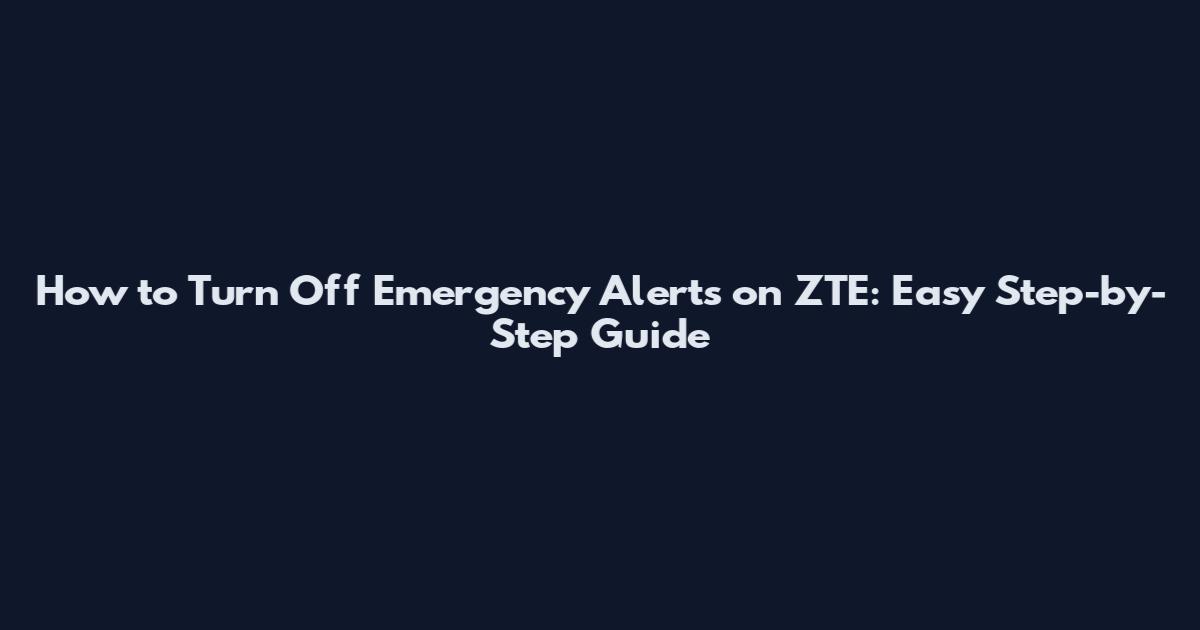 How to Turn Off Emergency Alerts on ZTE: Easy Step-by-Step Guide