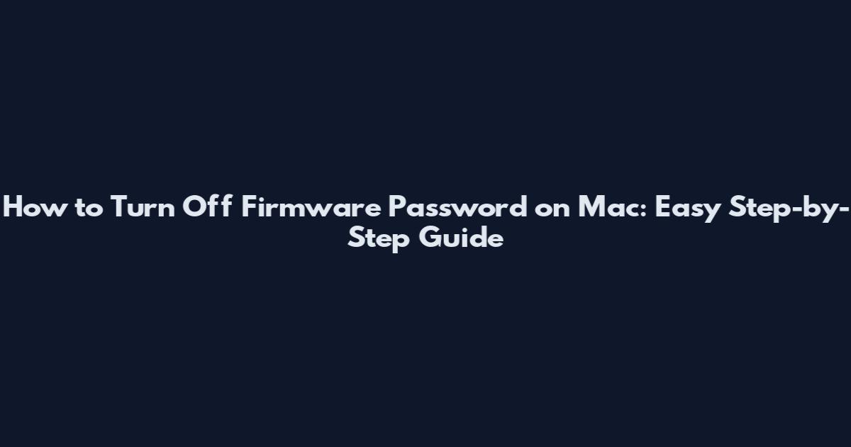 How to Turn Off Firmware Password on Mac: Easy Step-by-Step Guide