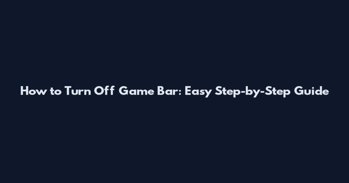 How to Turn Off Game Bar: Easy Step-by-Step Guide