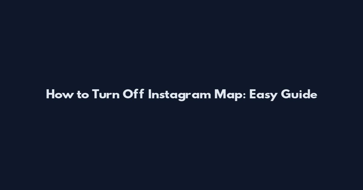 How to Turn Off Instagram Map: Easy Guide
