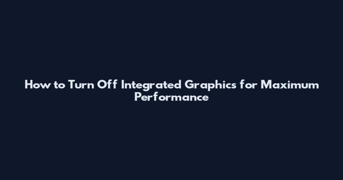 How to Turn Off Integrated Graphics for Maximum Performance