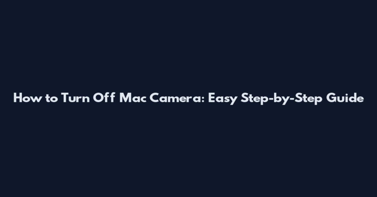 How to Turn Off Mac Camera: Easy Step-by-Step Guide