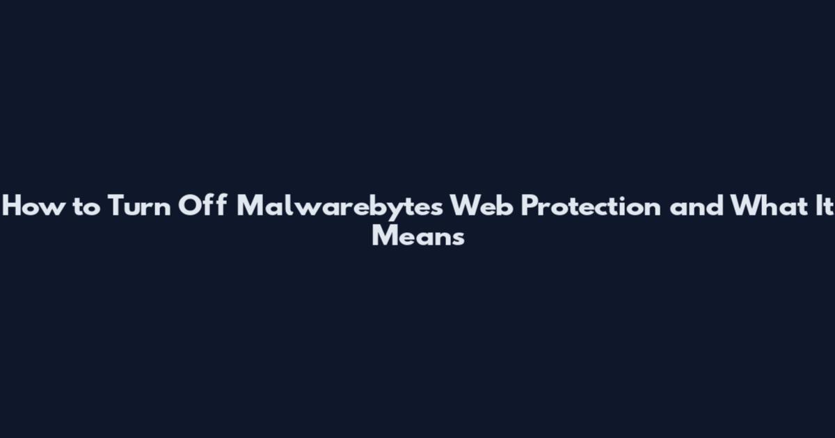 How to Turn Off Malwarebytes Web Protection and What It Means