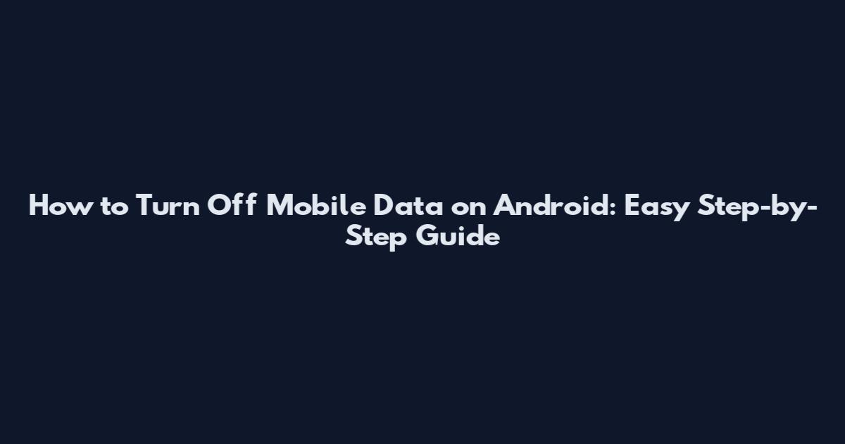 How to Turn Off Mobile Data on Android: Easy Step-by-Step Guide