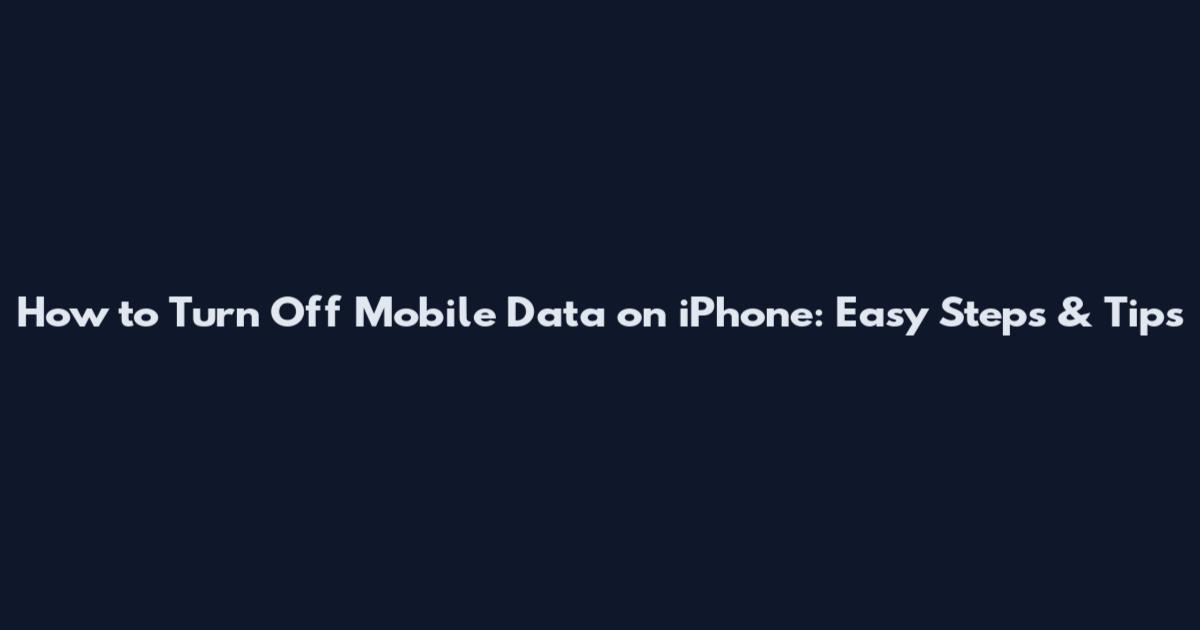 How to Turn Off Mobile Data on iPhone: Easy Steps & Tips