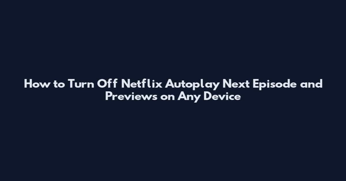 How to Turn Off Netflix Autoplay Next Episode and Previews on Any Device