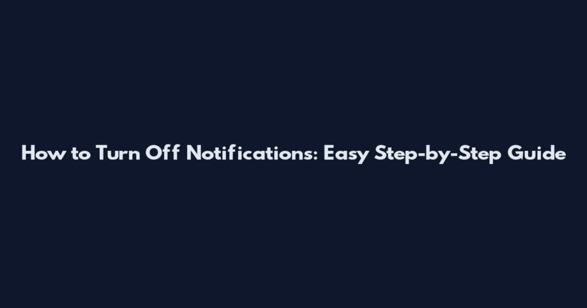 How to Turn Off Notifications: Easy Step-by-Step Guide