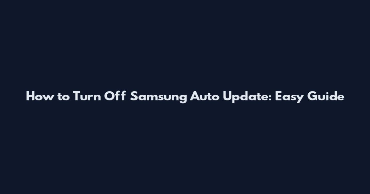 How to Turn Off Samsung Auto Update: Easy Guide