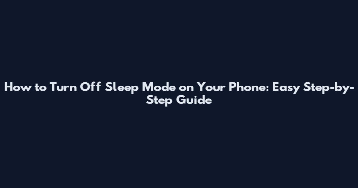 How to Turn Off Sleep Mode on Your Phone: Easy Step-by-Step Guide