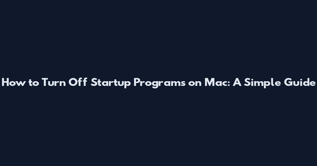 How to Turn Off Startup Programs on Mac: A Simple Guide