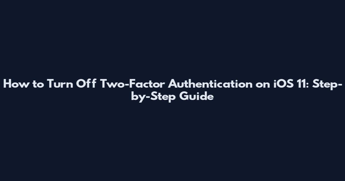 How to Turn Off Two-Factor Authentication on iOS 11: Step-by-Step Guide