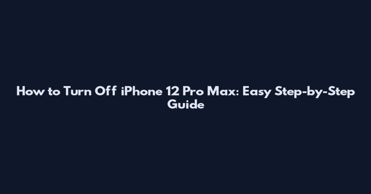 How to Turn Off iPhone 12 Pro Max: Easy Step-by-Step Guide