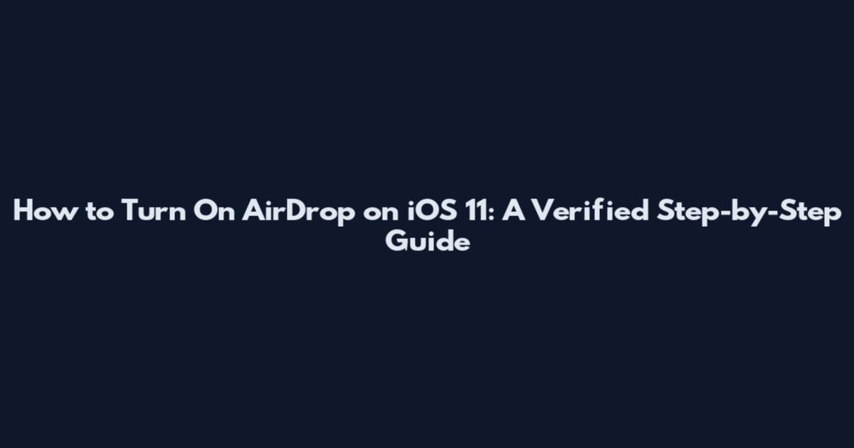 How to Turn On AirDrop on iOS 11: A Verified Step-by-Step Guide