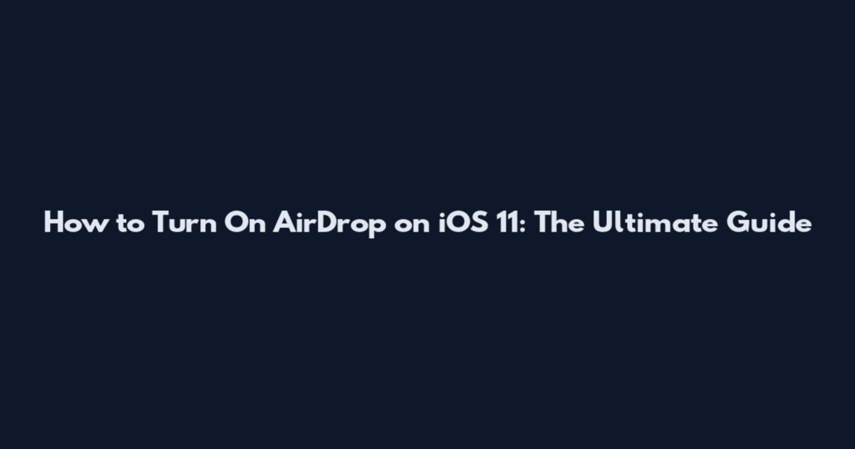 How to Turn On AirDrop on iOS 11: The Ultimate Guide