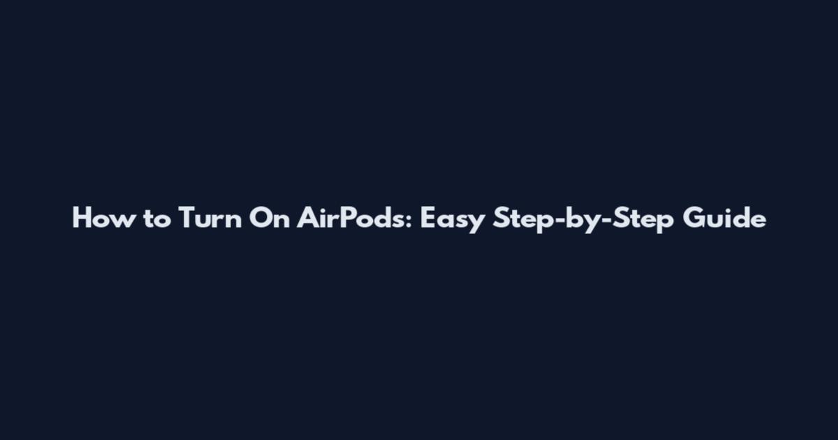 How to Turn On AirPods: Easy Step-by-Step Guide