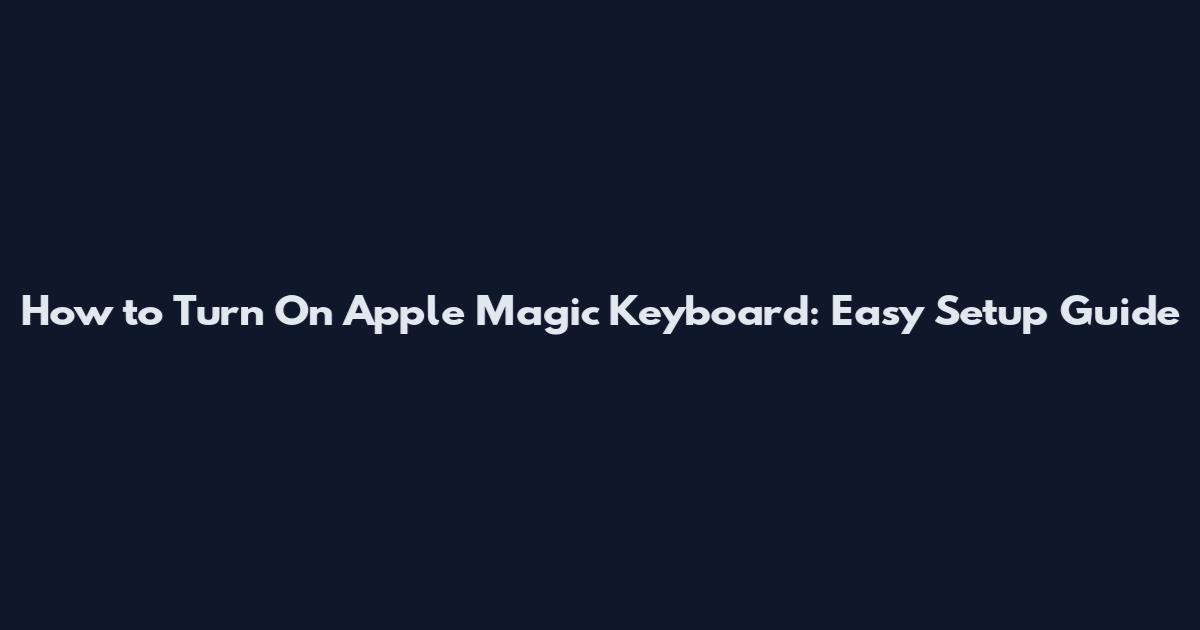 How to Turn On Apple Magic Keyboard: Easy Setup Guide