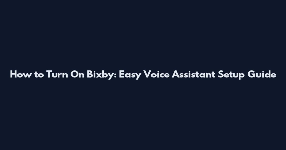 How to Turn On Bixby: Easy Voice Assistant Setup Guide