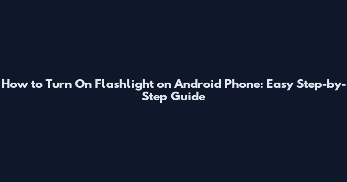 How to Turn On Flashlight on Android Phone: Easy Step-by-Step Guide