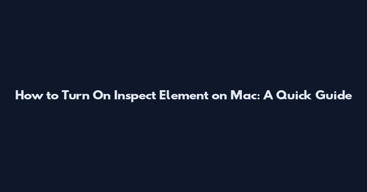 How to Turn On Inspect Element on Mac: A Quick Guide