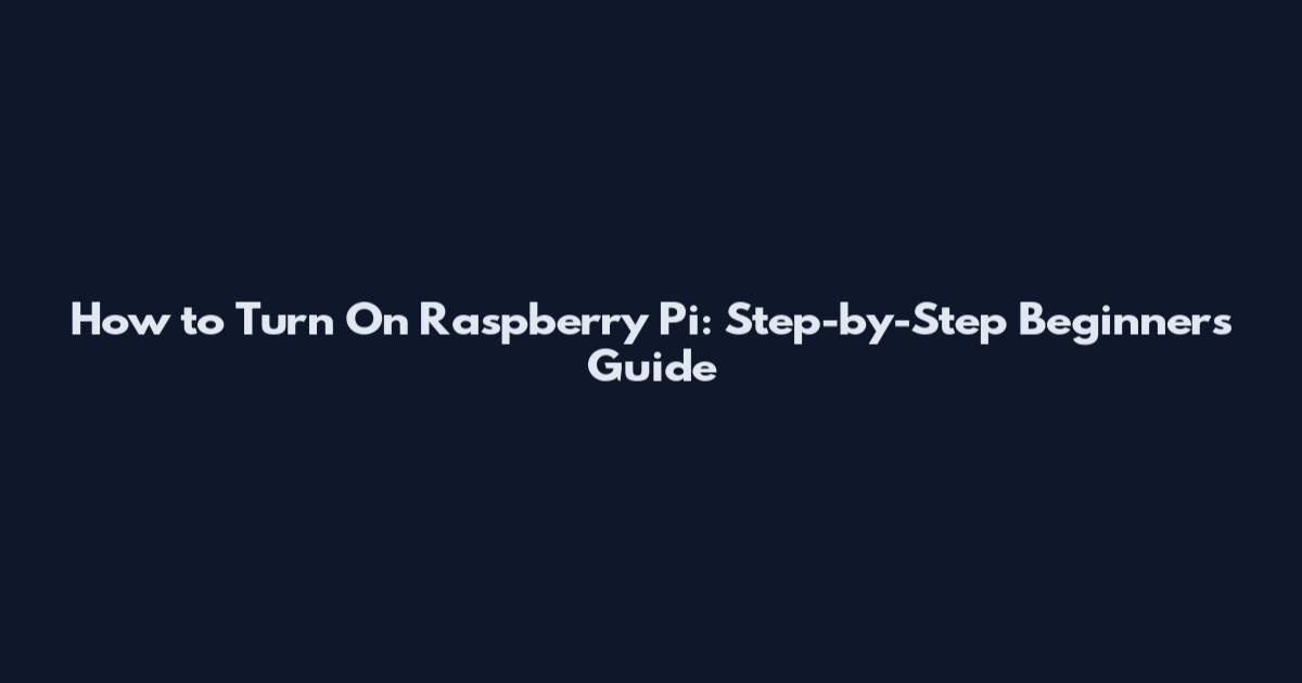 How to Turn On Raspberry Pi: Step-by-Step Beginner's Guide