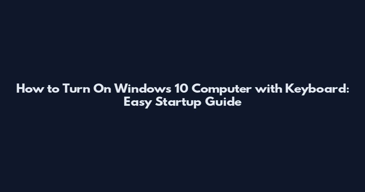 How to Turn On Windows 10 Computer with Keyboard: Easy Startup Guide