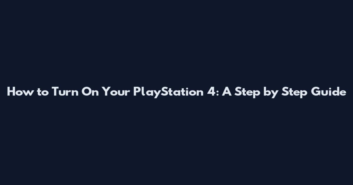 How to Turn On Your PlayStation 4: A Step by Step Guide