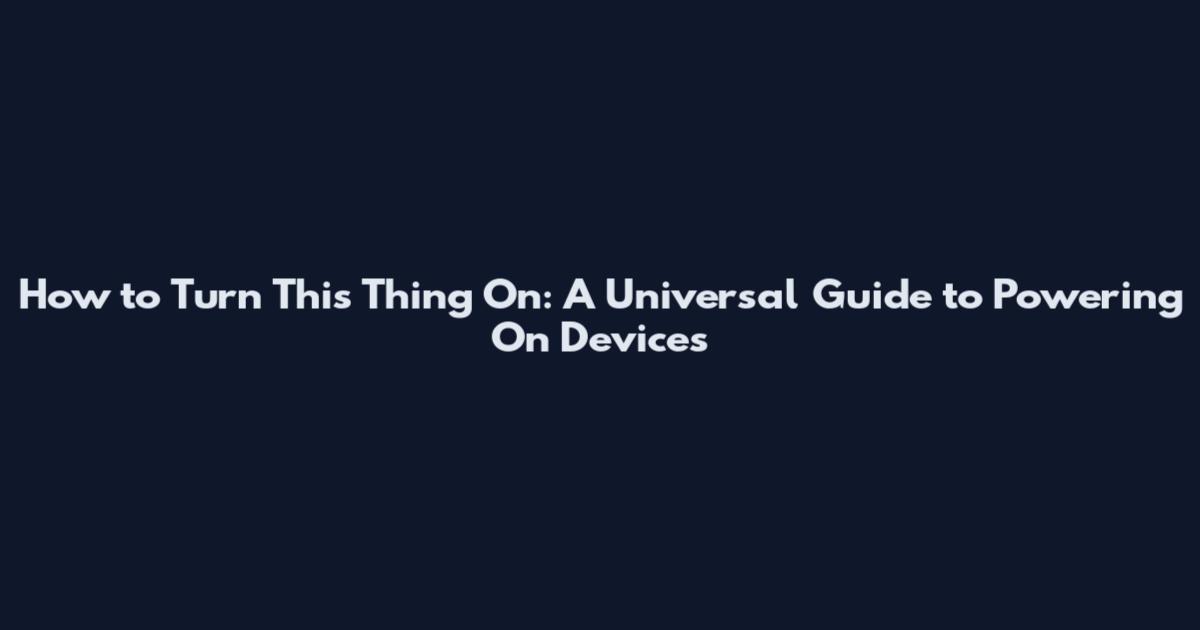 How to Turn This Thing On: A Universal Guide to Powering On Devices