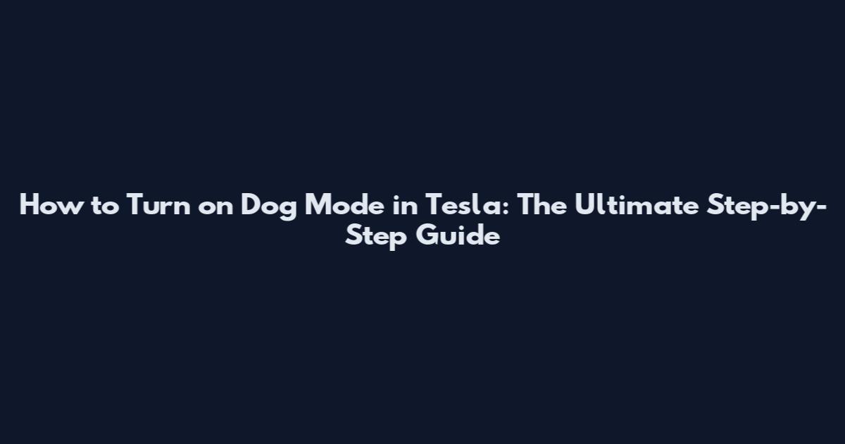 How to Turn on Dog Mode in Tesla: The Ultimate Step-by-Step Guide