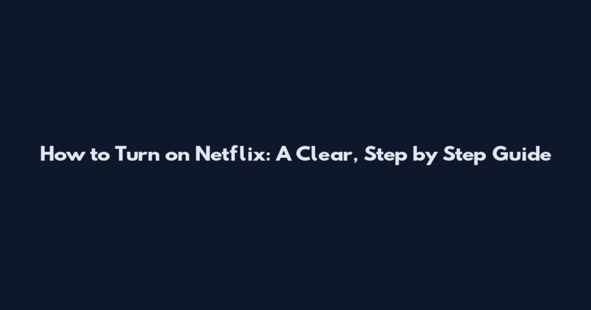 How to Turn on Netflix: A Clear, Step by Step Guide
